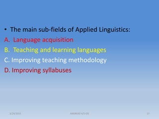 • The main sub-fields of Applied Linguistics:
A. Language acquisition
B. Teaching and learning languages
C. Improving teaching methodology
D. Improving syllabuses
3/29/2015 ANDROID V/S iOS 17
 