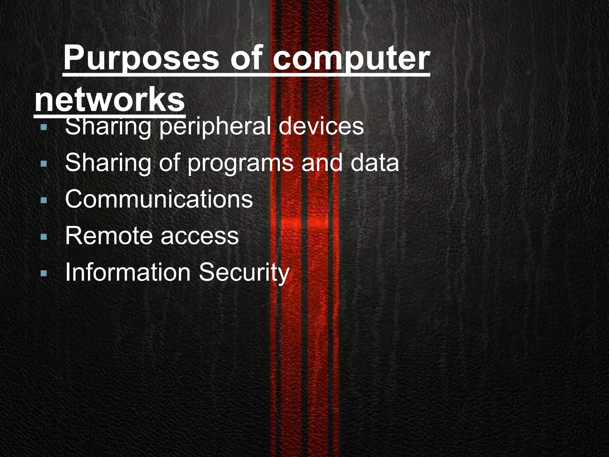 Purposes of computer
networks
 Sharing peripheral devices
 Sharing of programs and data
 Communications
 Remote access
 Information Security
 