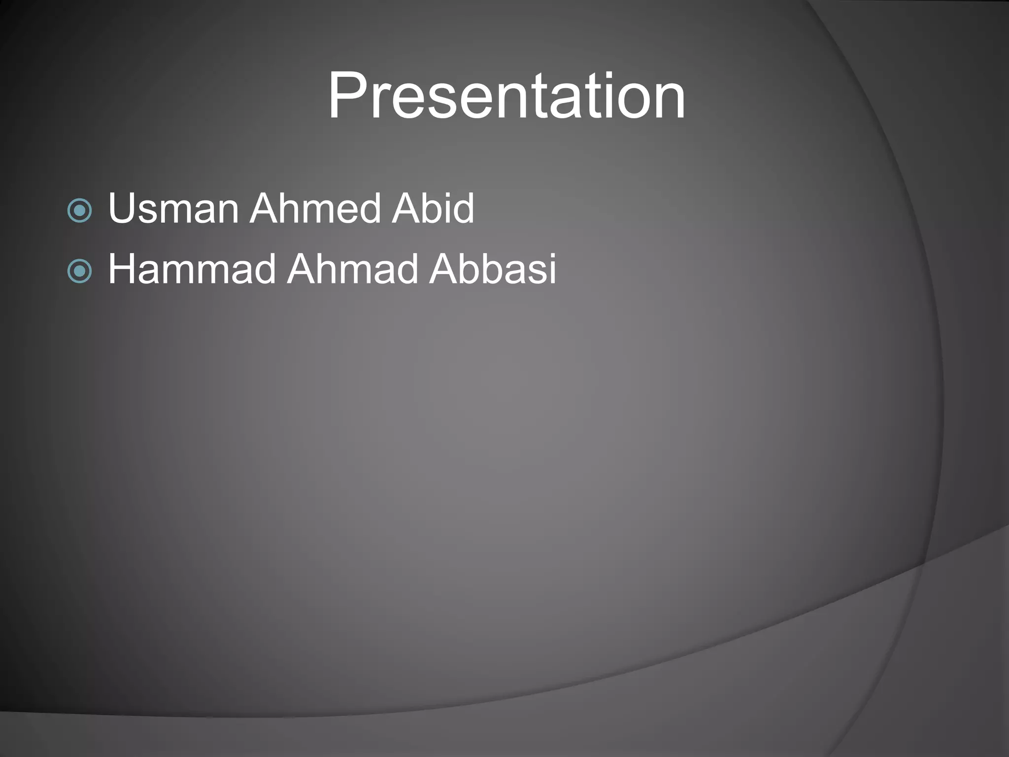 Presentation
 Usman Ahmed Abid
 Hammad Ahmad Abbasi
 