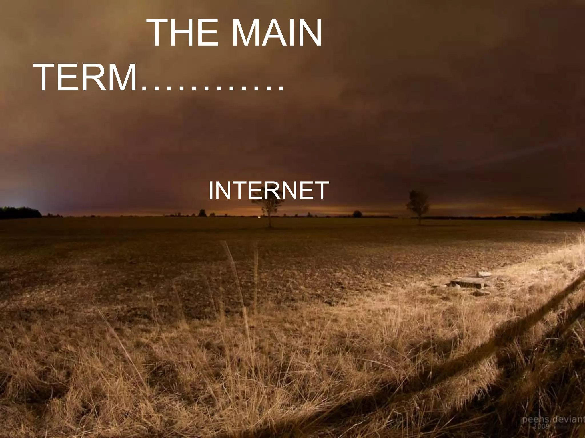 THE MAIN
TERM…………
INTERNET
 
