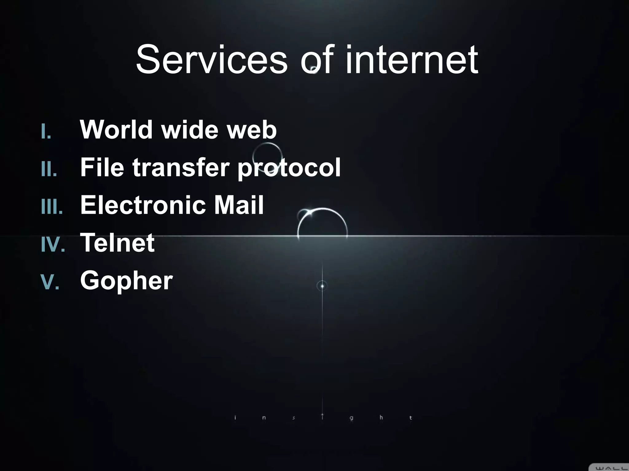 Services of internet
I. World wide web
II. File transfer protocol
III. Electronic Mail
IV. Telnet
V. Gopher
 