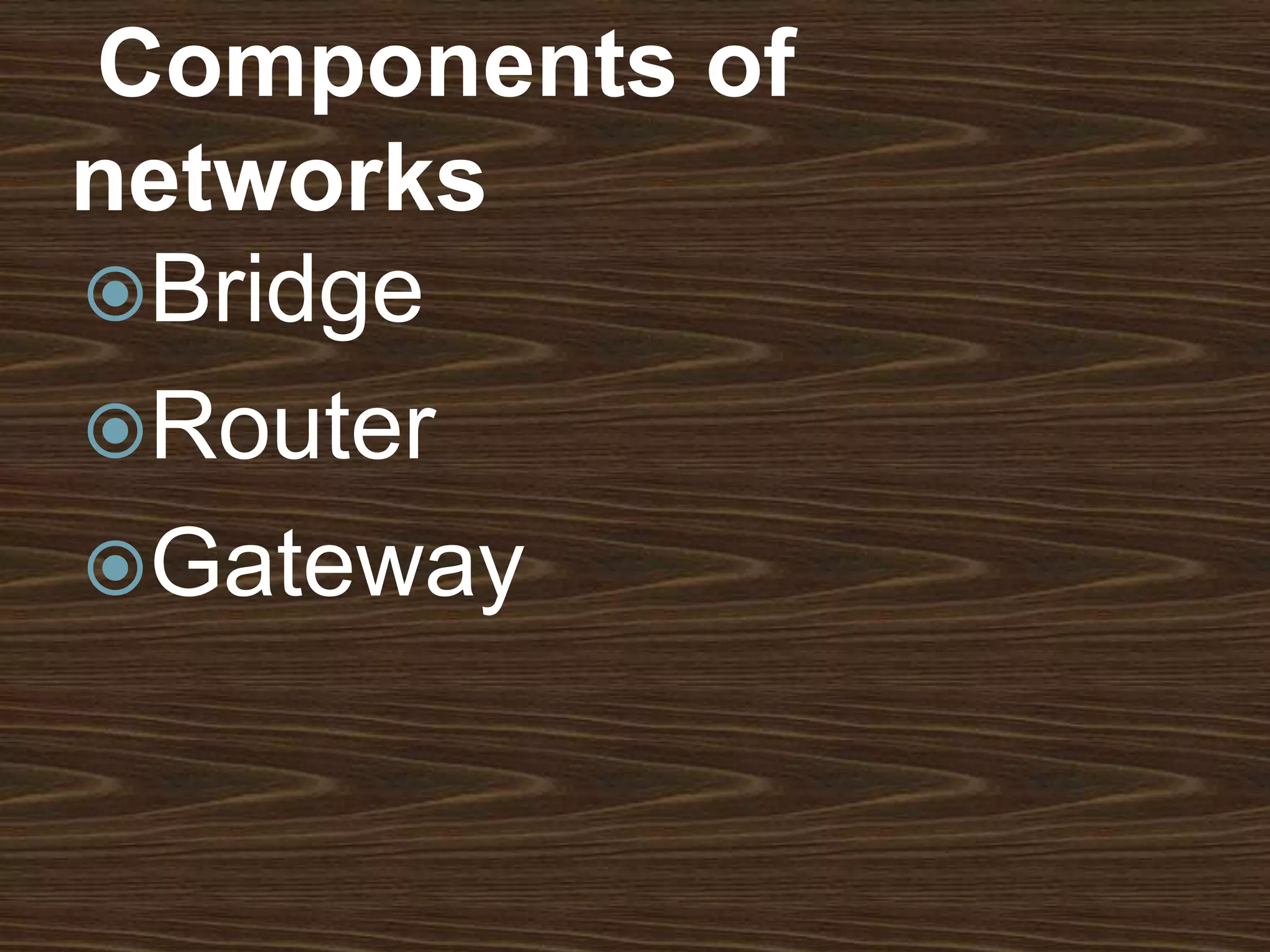 Components of
networks
Bridge
Router
Gateway
 