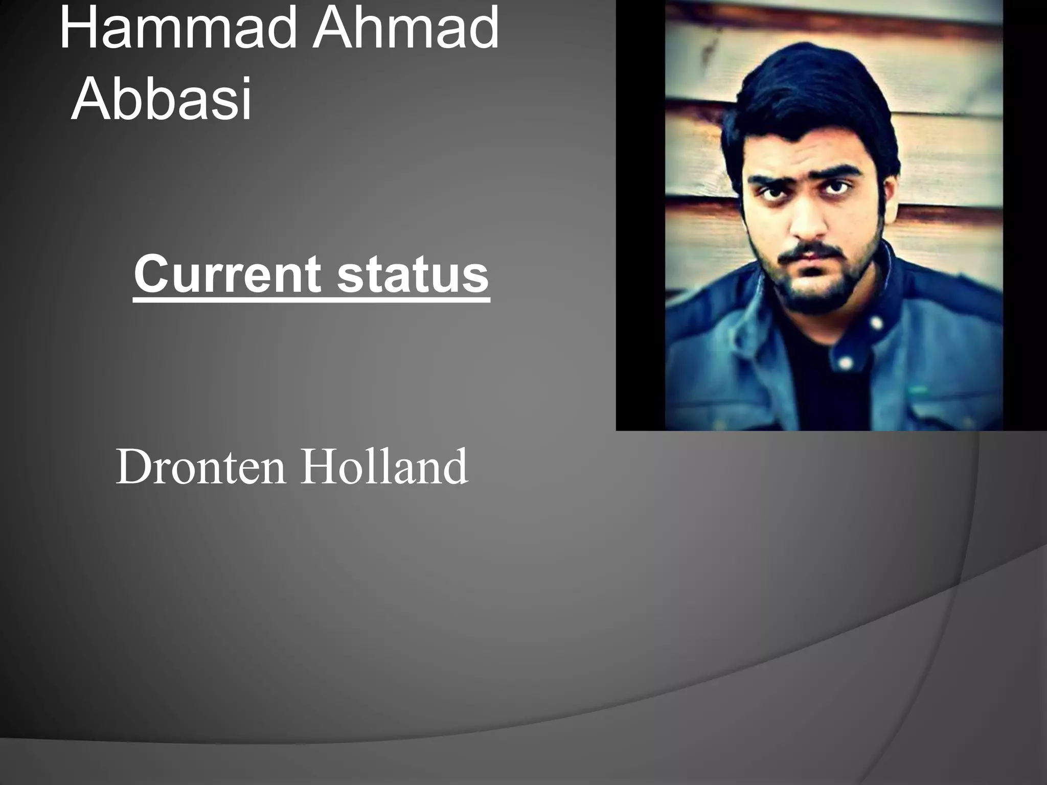 Hammad Ahmad
Abbasi
Current status
Dronten Holland
 