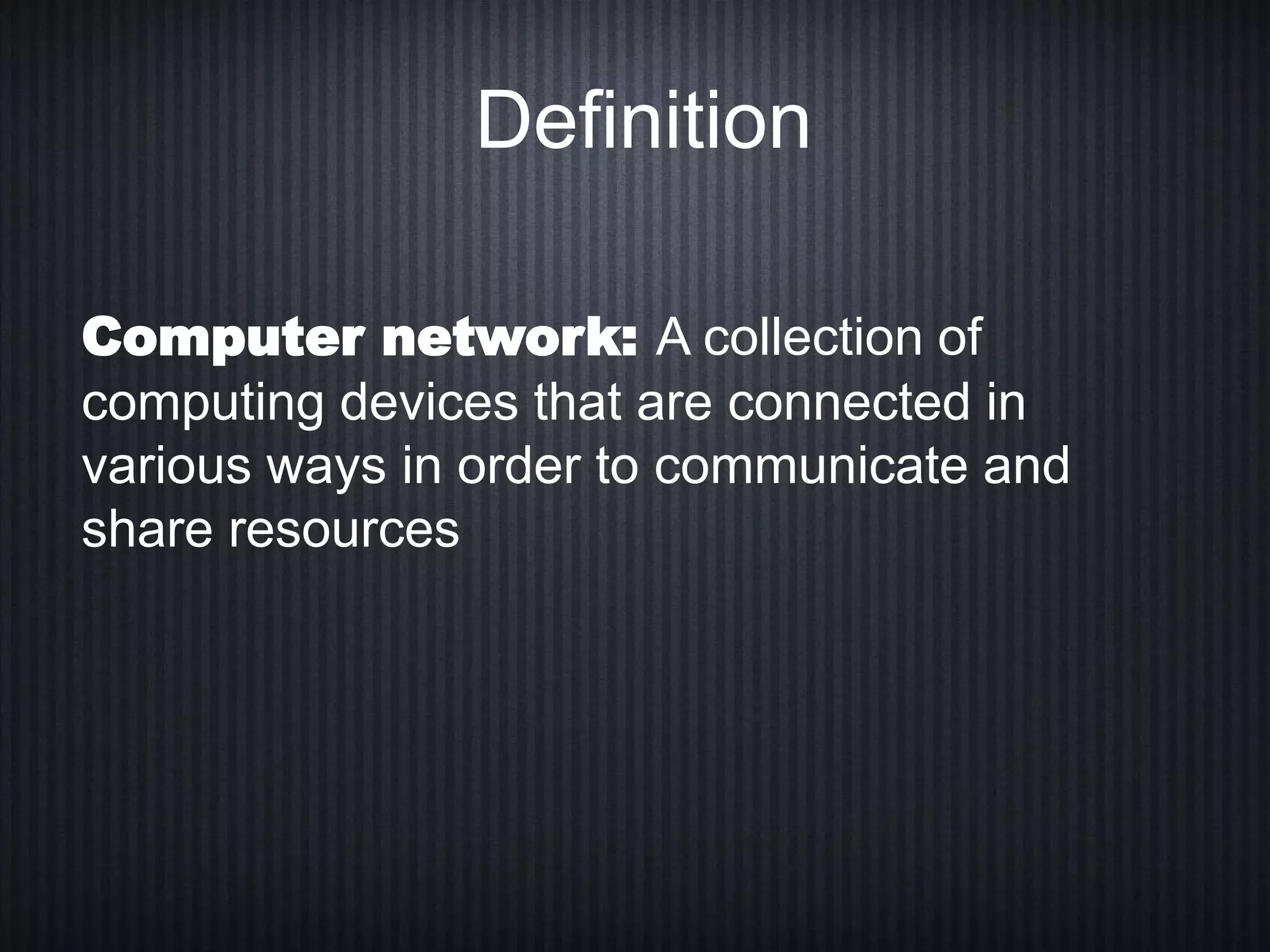 Definition
Computer network: A collection of
computing devices that are connected in
various ways in order to communicate and
share resources
 