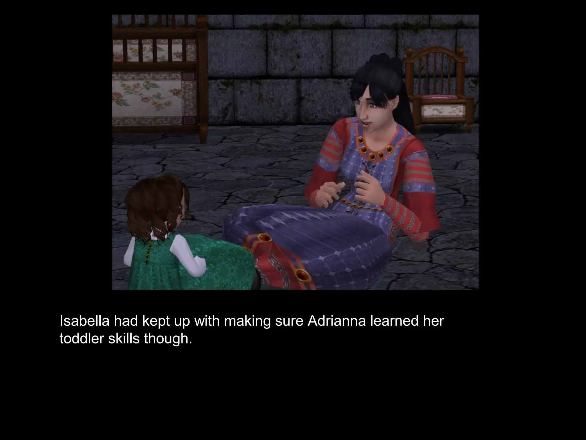 Isabella had kept up with making sure Adrianna learned her
toddler skills though.
 