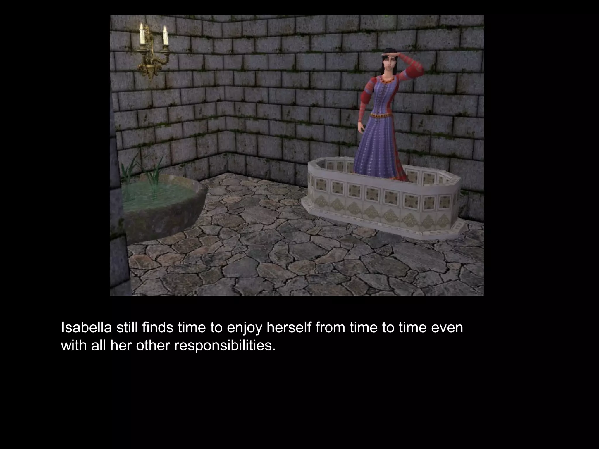 Isabella still finds time to enjoy herself from time to time even
with all her other responsibilities.
 