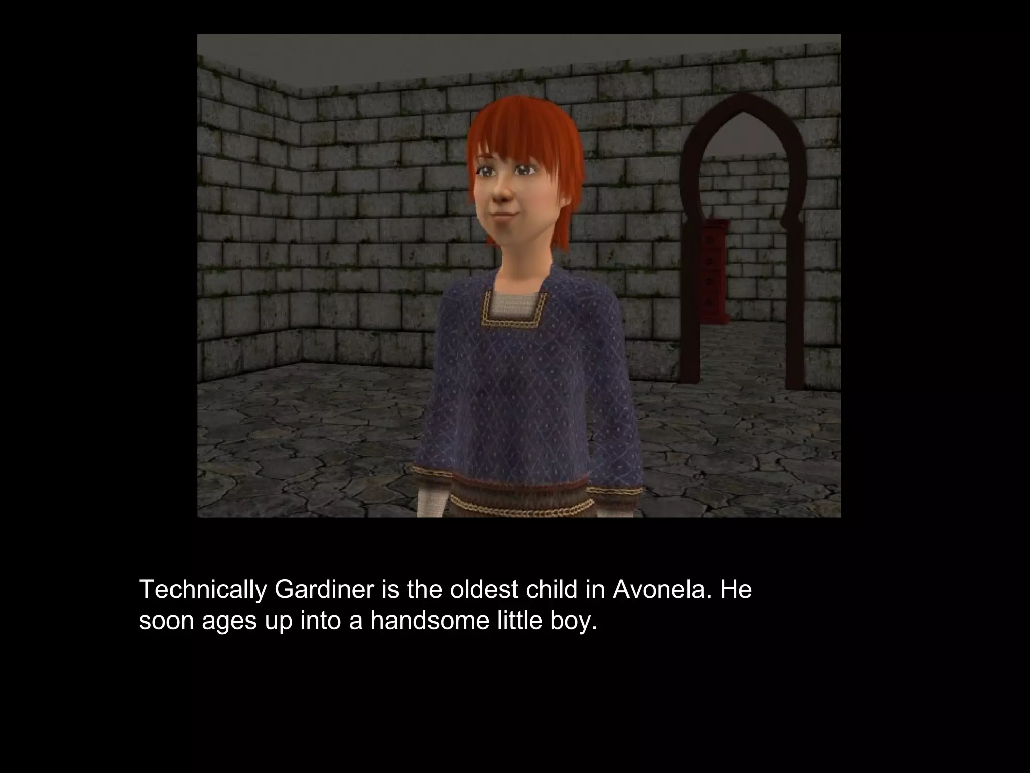 Technically Gardiner is the oldest child in Avonela. He
soon ages up into a handsome little boy.
 