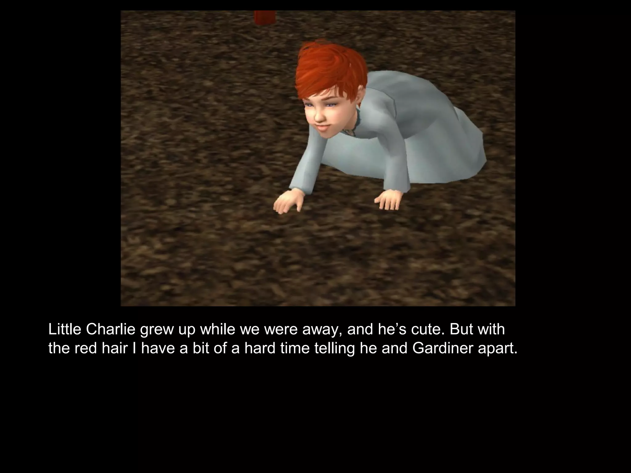 Little Charlie grew up while we were away, and he’s cute. But with
the red hair I have a bit of a hard time telling he and Gardiner apart.
 