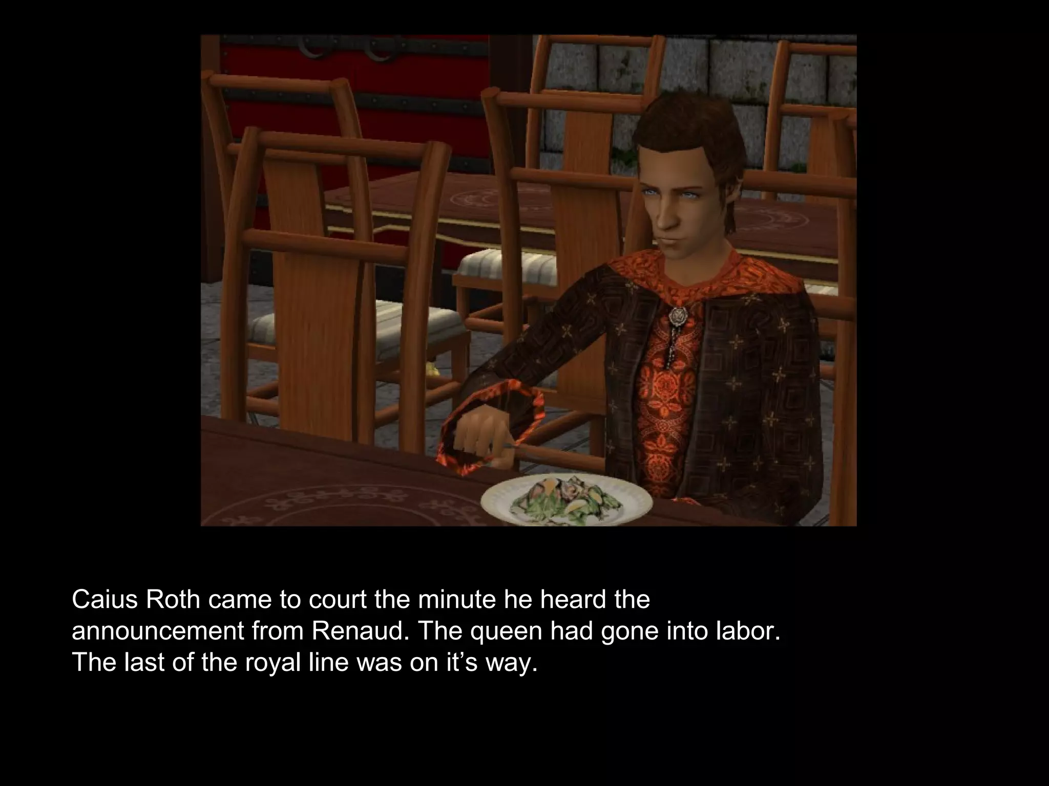 Caius Roth came to court the minute he heard the
announcement from Renaud. The queen had gone into labor.
The last of the royal line was on it’s way.
 