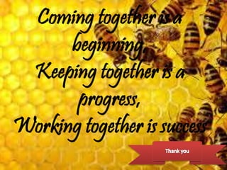 Coming together is a
beginning,
Keeping together is a
progress,
Working together is success
 