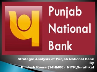 Strategic Analysis of Punjab National Bank
By
Bimlesh Kumar(14HM06) NITK,Surathkal
 