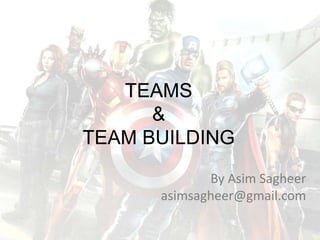 TEAMS
&
TEAM BUILDING
By Asim Sagheer
asimsagheer@gmail.com
 