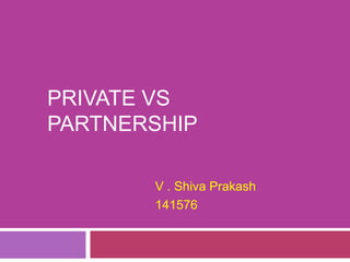 PRIVATE VS
PARTNERSHIP
V . Shiva Prakash
141576
 