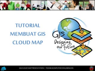 TUTORIAL
MEMBUAT GIS
CLOUD MAP
GISCLOUD MAP PRESENTATION | TEKNIKKOMPUTERDAN JARINGAN
 
