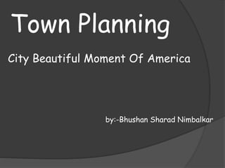 Town Planning
City Beautiful Moment Of America
by:-Bhushan Sharad Nimbalkar
 