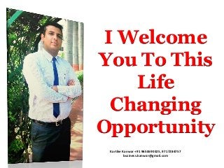 Kartike Kanwar +91 9650690325, 9717284757
business.kanwar@gmail.com
I Welcome
You To This
Life
Changing
Opportunity
 