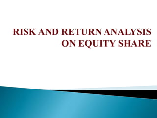 RISK AND RETURN ANALYSIS
ON EQUITY SHARE
 