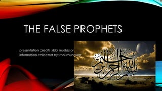 THE FALSE PROPHETS
presentation credits :rbbi mudassar
information collected by: rbbi mudassar
 