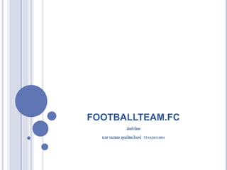 FOOTBALLTEAM.FC
จัดทำโดย
นำย ธนำคม คุณรัชตะโรจน์ 55102011004
 