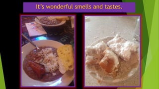 It’s wonderful smells and tastes.
 