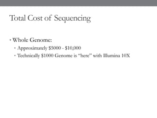 Total Cost of Sequencing
• Whole Genome:
• Approximately $5000 - $10,000
• Technically $1000 Genome is “here” with Illumina 10X
 