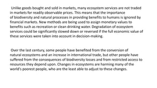 Unlike goods bought and sold in markets, many ecosystem services are not traded
in markets for readily observable prices. ...