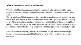 What are the current trends in biodiversity?
Virtually all of Earth’s ecosystems have been dramatically transformed throug...