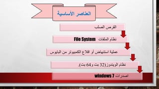 ‫الصلب‬ ‫القرص‬
‫الملفات‬ ‫نظام‬File System
‫الب‬ ‫من‬ ‫الكمبيوتر‬ ‫اقالع‬ ‫أو‬ ‫استنهاض‬ ‫عملية‬‫ايوس‬
‫الويندوز‬ ‫نظام‬(32‫و‬ ‫بت‬64‫بت‬.)
‫اصدرات‬windows 7
‫األساسية‬ ‫العناصر‬
 