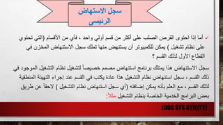 ‫إذا‬ ‫أما‬‫األقسام‬ ‫من‬ ‫فأي‬ ، ‫واحد‬ ‫أولي‬ ‫قسم‬ ‫من‬ ‫أكثر‬ ‫على‬ ‫الصلب‬ ‫القرص‬ ‫احتوى‬(‫تح‬ ‫التي‬‫توي‬
‫تشغيل‬ ‫نظام‬ ‫على‬)‫المخ‬ ‫االستنهاض‬ ‫سجل‬ ‫تملك‬ ‫منها‬ ‫يستنهض‬ ‫أن‬ ‫للكمبيوتر‬ ‫يمكن‬‫في‬ ‫زن‬
‫؟‬ ‫القسم‬ ‫لذلك‬ ‫األول‬ ‫القطاع‬
‫سجل‬‫التشغ‬ ‫نظام‬ ‫لتشغيل‬ ً‫ا‬‫خصيص‬ ‫مصمم‬ ‫استنهاض‬ ‫برنامج‬ ‫يمتلك‬ ‫هذا‬ ‫االستنهاض‬‫في‬ ‫الموجود‬ ‫يل‬
‫عند‬ ‫القسم‬ ‫في‬ ‫يكتب‬ ‫عادة‬ ‫هذا‬ ‫التشغيل‬ ‫نظام‬ ‫استنهاض‬ ‫سجل‬ ، ‫القسم‬ ‫ذلك‬‫التهيئ‬ ‫إجراء‬‫المنطقية‬ ‫ة‬
‫إضافته‬ ‫يمكن‬ ‫بأنه‬ ‫العلم‬ ‫مع‬ ، ‫القسم‬ ‫لذلك‬(‫التشغيل‬ ‫نظام‬ ‫استنهاض‬ ‫سجل‬ ‫أي‬)ً‫ا‬‫الحق‬‫طريق‬ ‫عن‬
‫التشغيل‬ ‫بنظام‬ ‫الخاصة‬ ‫الخدمية‬ ‫البرامج‬ ‫بعض‬ً‫ال‬‫مث‬:
(DOS SYS UTILITY)
‫سجل‬‫االستهاض‬
‫الرئيسى‬
 
