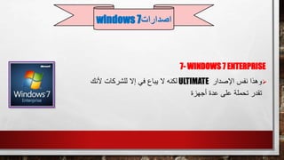 7- WINDOWS 7 ENTERPRISE
‫وهذا‬‫نفس‬‫اإلصدار‬ULTIMATE‫لكنه‬‫ألنك‬ ‫للشركات‬ ‫إال‬ ‫في‬ ‫يباع‬ ‫ال‬
‫أجهزة‬ ‫عدة‬ ‫على‬ ‫تحملة‬ ‫تقدر‬
‫اصدارات‬windows 7
 