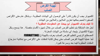 ، ‫المطلوبة‬ ‫البيانات‬ ‫إلى‬ ‫الوصول‬ ‫على‬ ً‫ا‬‫قادر‬ ‫يكون‬ ‫أن‬ ‫يجب‬ ‫الكمبيوتر‬‫حتى‬ ‫عام‬ ‫وبشكل‬‫األقراص‬
‫البيتات‬ ‫من‬ ‫والماليين‬ ‫الماليين‬ ‫تخزين‬ ‫يمكنها‬ ‫الحجم‬ ‫الصغيرة‬.
‫؟‬ ‫المطلوبة‬ ‫المعلومات‬ ‫عن‬ ‫يبحث‬ ‫أين‬ ‫الكمبيوتر‬ ‫يعرف‬ ‫كيف‬ ‫إذا‬
‫منفص‬ ‫ألقسام‬ ‫تمييزه‬ ‫خالل‬ ‫من‬ ‫الصلب‬ ‫القرص‬ ‫تنظيم‬ ‫يتم‬ ‫المشكلة‬ ‫هذه‬ ‫لحل‬‫لة‬.‫يسمح‬ ‫هذا‬‫وبكل‬
‫المخزنة‬ ‫البيتات‬ ‫من‬ ‫سلسلة‬ ‫أي‬ ‫بإيجاد‬ ‫للكمبيوتر‬ ‫سهولة‬.
‫بالتهيئة‬ ‫يعرف‬ ‫الصلب‬ ‫القرص‬ ‫لتنظيم‬ ‫الرئيسي‬ ‫المصطلح‬(FORMATTING) .
‫األق‬ ‫على‬ ‫الملفات‬ ‫كتابة‬ ‫يمكن‬ ‫حتى‬ ‫الصلب‬ ‫القرص‬ ‫التهيئة‬ ‫عملية‬ ُ‫د‬ِ‫ع‬ُ‫ت‬‫إمك‬ ‫مع‬ ‫راص‬‫استرجاع‬ ‫انية‬
‫كبيرة‬ ‫وبسرعة‬ ‫بعد‬ ‫فيما‬ ‫المطلوبة‬ ‫الملفات‬.
‫القرص‬ ‫تهيئة‬
‫الصلب‬
 