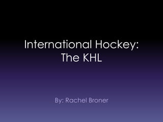 International Hockey:
The KHL
By: Rachel Broner
 