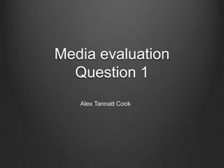 Media evaluation
Question 1
Alex Tannatt Cook
 