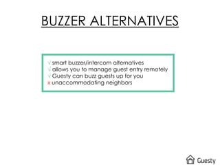 BUZZER ALTERNATIVES
√ smart buzzer/intercom alternatives
√ allows you to manage guest entry remotely
√ Guesty can buzz guests up for you
x unaccommodating neighbors
 
