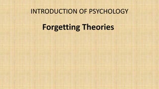 INTRODUCTION OF PSYCHOLOGY
Forgetting Theories
 