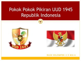 O L E H K E L O M P O K 2 X M I A A
Pokok Pokok Pikiran UUD 1945
Republik Indonesia
 