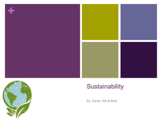 +
Sustainability
By: Sarah, Nik & Matt
 
