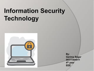Information Security
Technology
By:
Garima Sagar
00311504911
4th year
EEE
 
