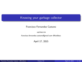 Knowing your garbage collector
Francisco Fernandez Castano
upclose.me
francisco.fernandez.castano@gmail.com @fcofdezc
Apri...