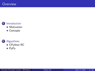 Overview
1 Introduction
Motivation
Concepts
2 Algorithms
CPython RC
PyPy
Francisco Fernandez Castano (@fcofdezc) Python GC...