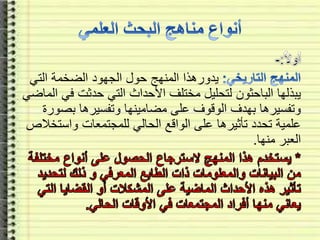 ‫التي‬ ‫الضخمة‬ ‫الجهود‬ ‫حول‬ ‫المنهج‬ ‫يدورهذا‬
‫ف‬ ‫حدثت‬ ‫التي‬ ‫األحداث‬ ‫مختلف‬ ‫لتحليل‬ ‫الباحثون‬ ‫يبذلها‬‫الماضي‬ ‫ي‬
‫بصو‬ ‫وتفسيرها‬ ‫مضامينها‬ ‫على‬ ‫الوقوف‬ ‫بهدف‬ ‫وتفسيرها‬‫رة‬
‫واست‬ ‫للمجتمعات‬ ‫الحالي‬ ‫الواقع‬ ‫على‬ ‫تأثيرها‬ ‫تحدد‬ ‫علمية‬‫خالص‬
‫منها‬ ‫العبر‬.
 