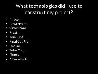 What technologies did I use to
construct my project?
• Blogger.
• PowerPoint.
• Slide Share.
• Prezi.
• You-Tube.
• Final ...