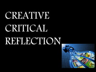 CREATIVE
CRITICAL
REFLECTION
 