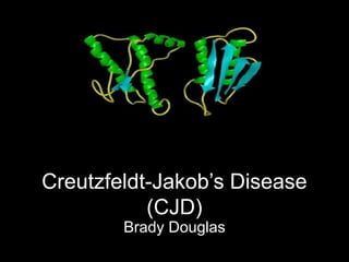 Creutzfeldt-Jakob’s Disease
(CJD)
Brady Douglas
 