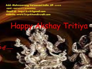Add:-Mahmoorang Varaanasi,India ,UP. 221010
cont.:-8687631511/8799344666
Email Id : inquri.kvrk@gmail.com
website:-www.kvprkhandircraft.com
Happy Akshay Tritiya
%off .........
 