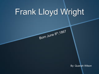 Frank Lloyd Wright
By: Quanah Wilson
 