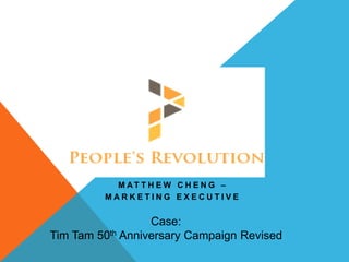 M AT T H E W C H E N G –
M A R K E T I N G E X E C U T I V E
Case:
Tim Tam 50th Anniversary Campaign Revised
 