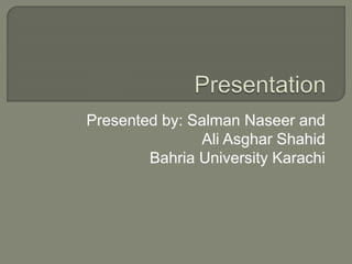 Presented by: Salman Naseer and
Ali Asghar Shahid
Bahria University Karachi
 