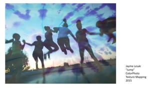 Jayme Lesak
“Jump”
ColorPhoto
Texture Mapping
2015
