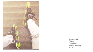 Jayme Lesak
“skate”
ColorPhoto
Texture Mapping
2015